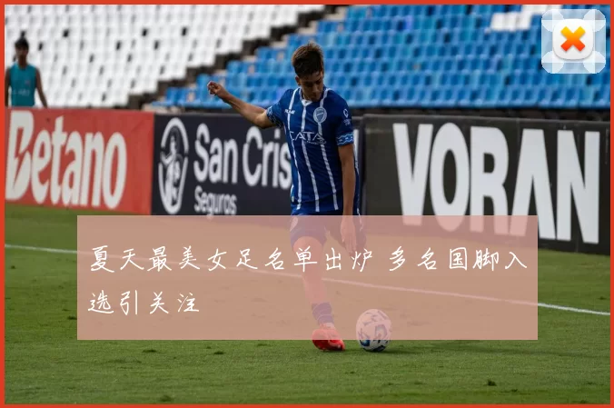 夏天最美女足名单出炉 多名国脚入选引关注