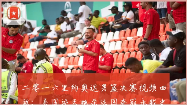 二零一六里约奥运男篮决赛视频回放：美国逆天绝杀法国夺冠永载史册
