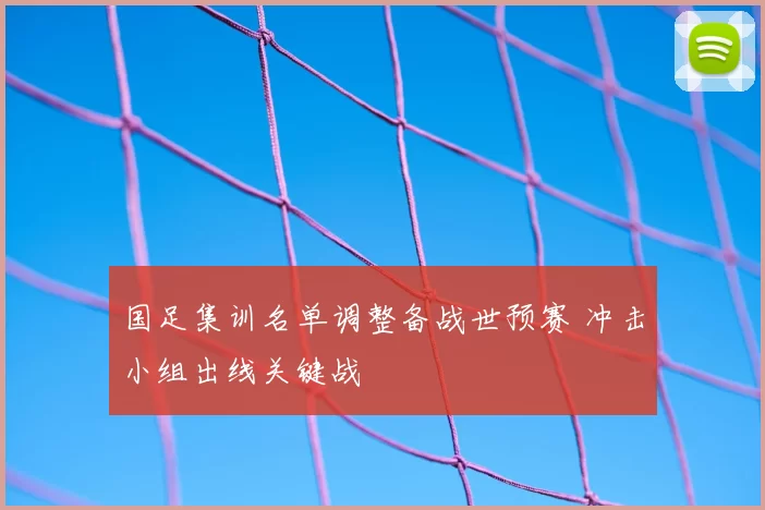 国足集训名单调整备战世预赛 冲击小组出线关键战