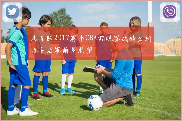 北京队2017赛季CBA常规赛战绩分析与季后赛前景展望