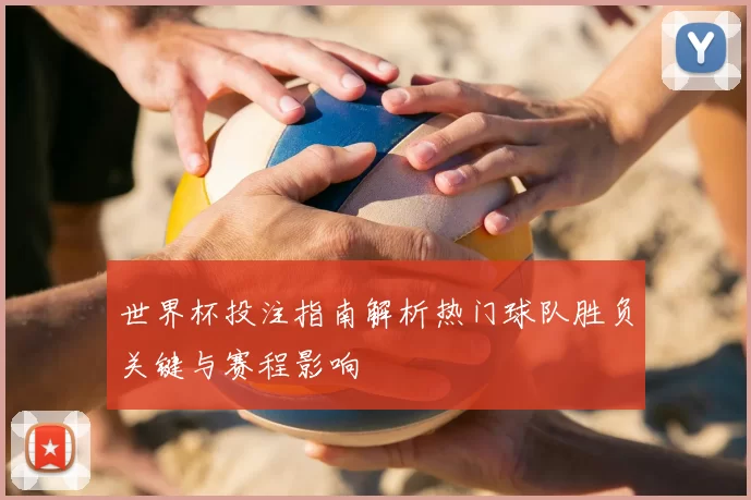 世界杯投注指南解析热门球队胜负关键与赛程影响