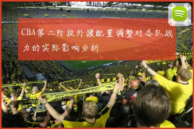 CBA第二阶段外援配置调整对各队战力的实际影响分析