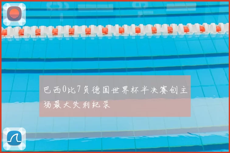 巴西0比7负德国世界杯半决赛创主场最大失利纪录