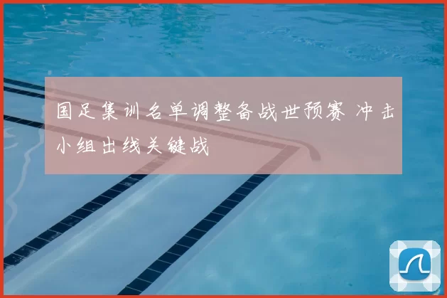 国足集训名单调整备战世预赛 冲击小组出线关键战