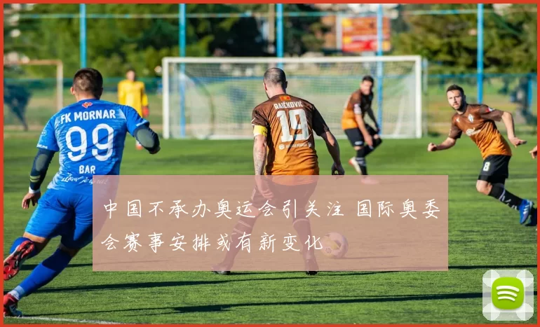 中国不承办奥运会引关注 国际奥委会赛事安排或有新变化