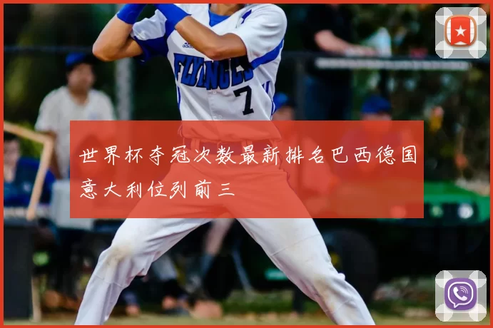 世界杯夺冠次数最新排名巴西德国意大利位列前三