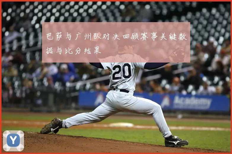 巴萨与广州队对决回顾赛事关键数据与比分结果