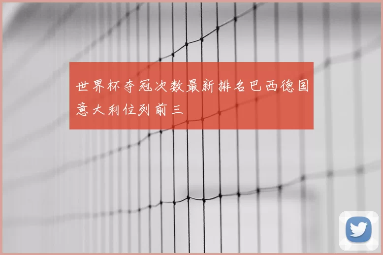 世界杯夺冠次数最新排名巴西德国意大利位列前三