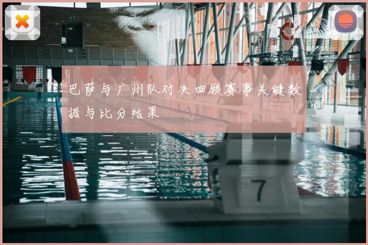 巴萨与广州队对决回顾赛事关键数据与比分结果