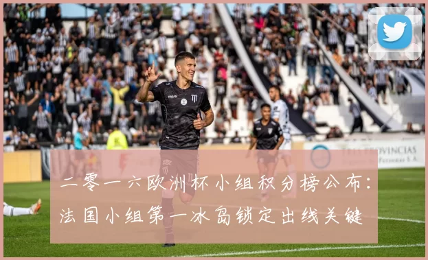 二零一六欧洲杯小组积分榜公布:法国小组第一冰岛锁定出线关键