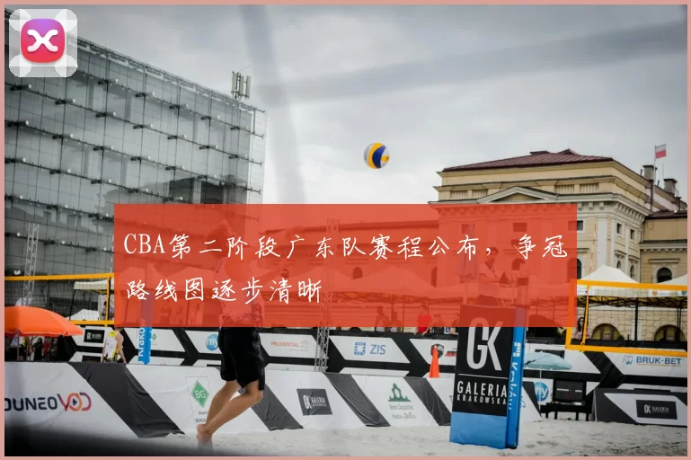 CBA第二阶段广东队赛程公布，争冠路线图逐步清晰