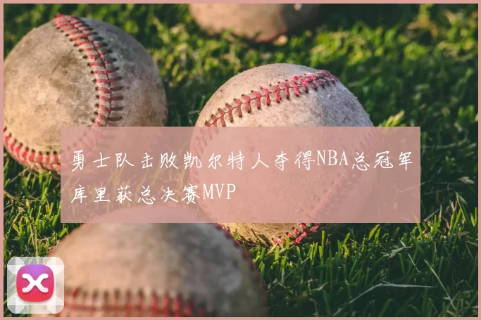 勇士队击败凯尔特人夺得NBA总冠军库里获总决赛MVP