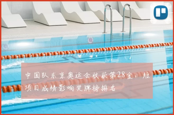 中国队东京奥运会收获第28金，短项目成绩影响奖牌榜排名