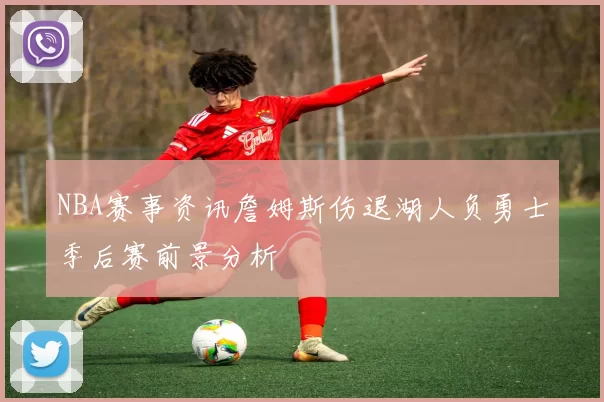 NBA赛事资讯詹姆斯伤退湖人负勇士季后赛前景分析