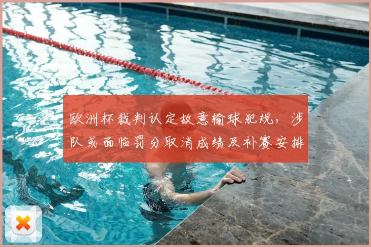 欧洲杯裁判认定故意输球犯规,涉队或面临罚分取消成绩及补赛安排