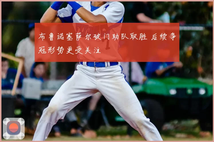 布鲁诺塞萨尔破门助队取胜 后续争冠形势更受关注