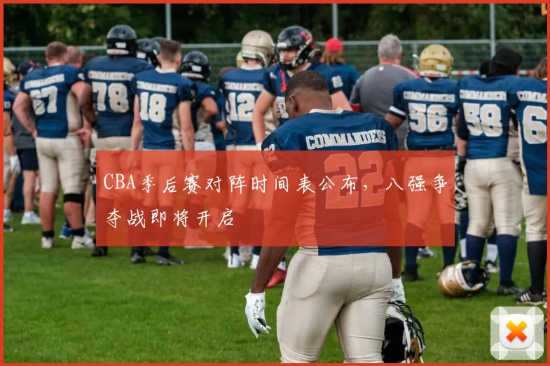 CBA季后赛对阵时间表公布，八强争夺战即将开启