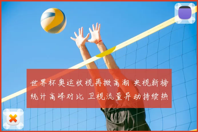 世界杯奥运收视再掀高潮 央视新榜统计高峰对比 卫视流量异动持续热潮