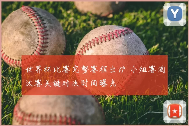 世界杯比赛完整赛程出炉 小组赛淘汰赛关键对决时间曝光