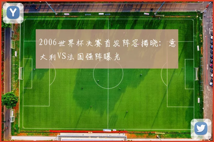 2006世界杯决赛首发阵容揭晓:意大利VS法国强阵曝光