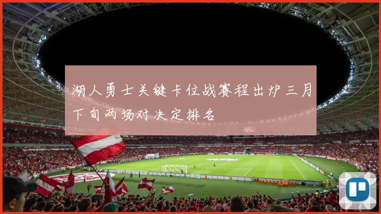 湖人勇士关键卡位战赛程出炉三月下旬两场对决定排名