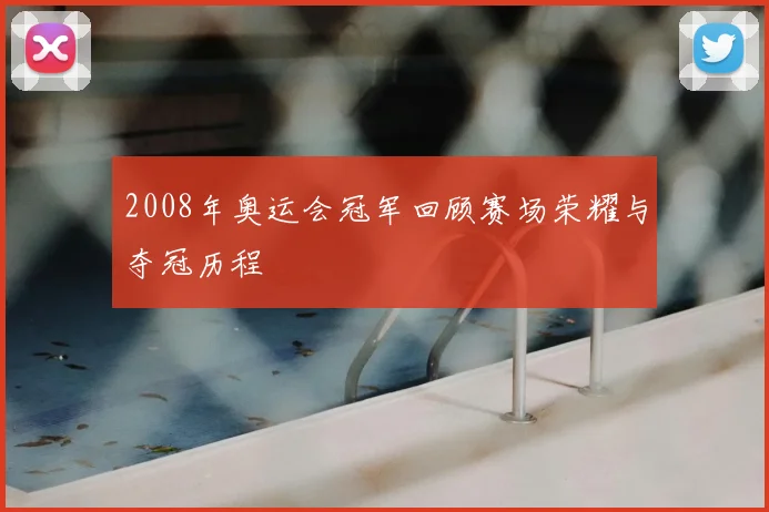 2008年奥运会冠军回顾赛场荣耀与夺冠历程