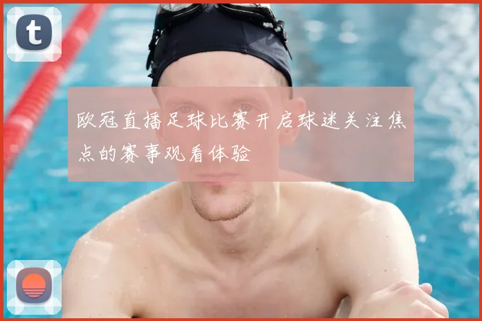 欧冠直播足球比赛开启球迷关注焦点的赛事观看体验